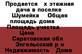 Продается 2-х этажная дача в поселке “Шумейка“ › Общая площадь дома ­ 50 › Площадь участка ­ 5 › Цена ­ 630 000 - Саратовская обл., Энгельсский р-н Недвижимость » Дома, коттеджи, дачи продажа   